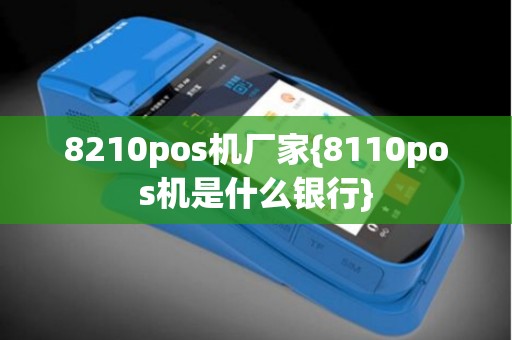 8210pos机厂家{8110pos机是什么银行}