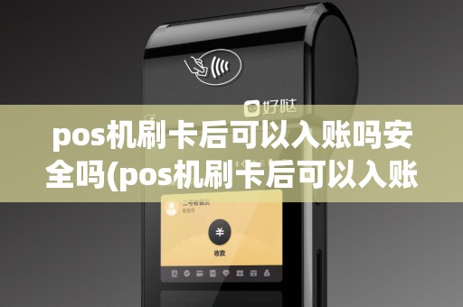 pos机刷卡后可以入账吗安全吗(pos机刷卡后可以入账吗) pos机刷卡后可以入账吗安全吗(pos机刷卡后可以入账吗)