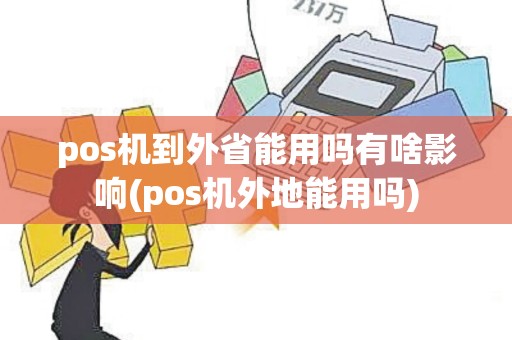 pos机到外省能用吗有啥影响(pos机外地能用吗) pos机到外省能用吗有啥影响(pos机外地能用吗)