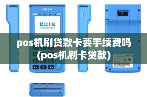 pos机刷贷款卡要手续费吗(pos机刷卡贷款)