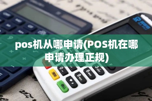 pos机从哪申请(POS机在哪申请办理正规)