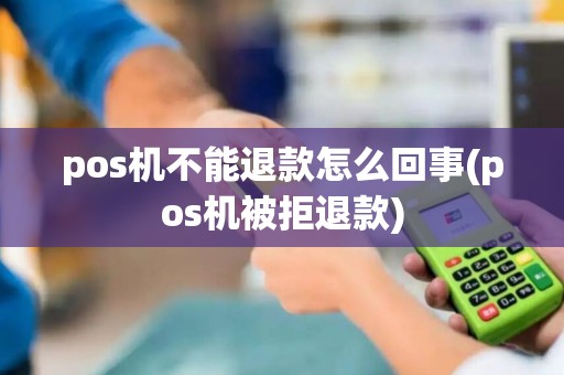 pos机不能退款怎么回事(pos机被拒退款)