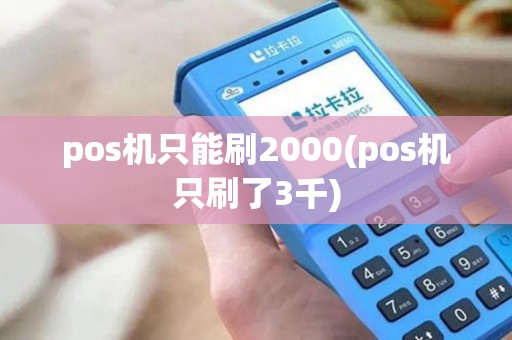 pos机只能刷2000(pos机只刷了3千) pos机只能刷2000(pos机只刷了3千)