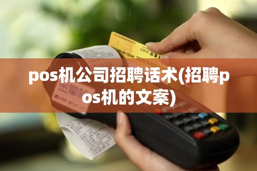pos机公司招聘话术(招聘pos机的文案)