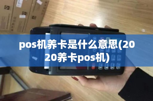 pos机养卡是什么意思(2020养卡pos机) pos机养卡是什么意思(2020养卡pos机)