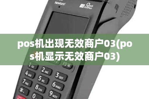 pos机出现无效商户03(pos机显示无效商户03) pos机出现无效商户03(pos机显示无效商户03)