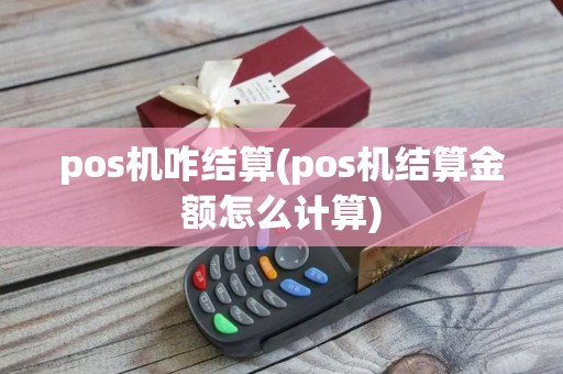 pos机咋结算(pos机结算金额怎么计算)