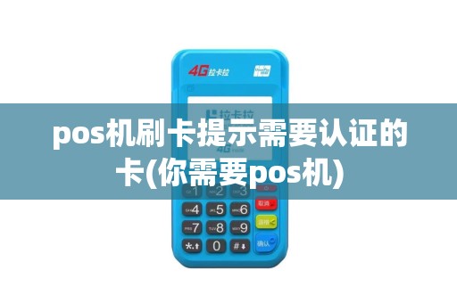 pos机刷卡提示需要认证的卡(你需要pos机) pos机刷卡提示需要认证的卡(你需要pos机)