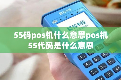 55码pos机什么意思pos机55代码是什么意思