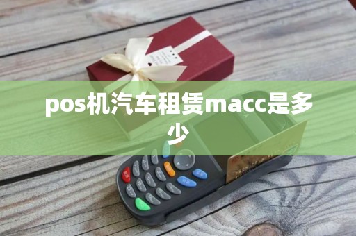 pos机汽车租赁macc是多少