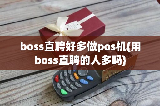 boss直聘好多做pos机{用boss直聘的人多吗}