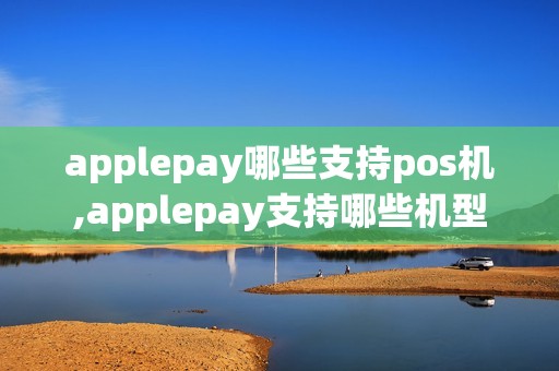 applepay哪些支持pos机,applepay支持哪些机型