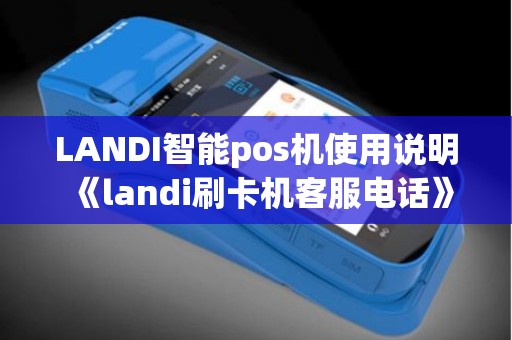 LANDI智能pos机使用说明《landi刷卡机客服电话》