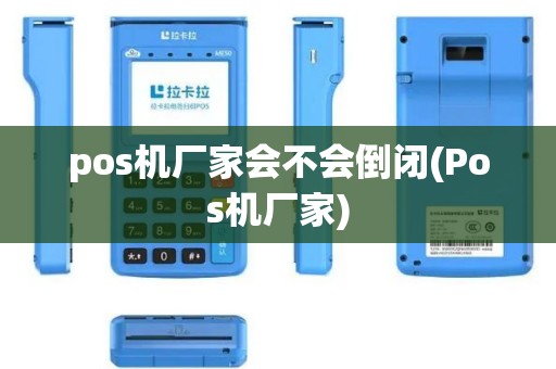 pos机厂家会不会倒闭(Pos机厂家) pos机厂家会不会倒闭(Pos机厂家)