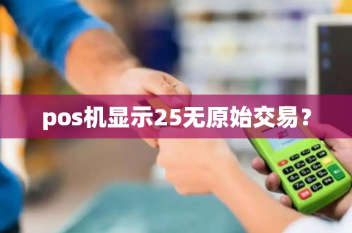 pos机显示25无原始交易？