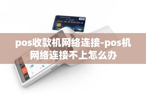 pos收款机网络连接-pos机网络连接不上怎么办