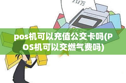 pos机可以充值公交卡吗(POS机可以交燃气费吗) pos机可以充值公交卡吗(POS机可以交燃气费吗)