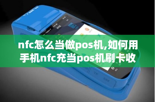 nfc怎么当做pos机,如何用手机nfc充当pos机刷卡收款