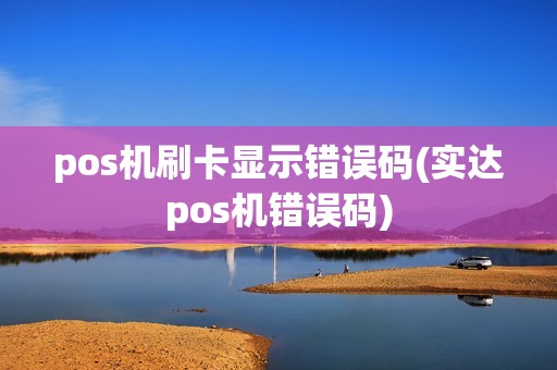 pos机刷卡显示错误码(实达pos机错误码) pos机刷卡显示错误码(实达pos机错误码)