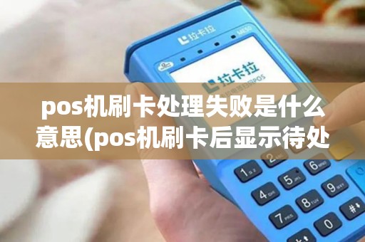 pos机刷卡处理失败是什么意思(pos机刷卡后显示待处理) pos机刷卡处理失败是什么意思(pos机刷卡后显示待处理)