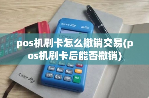 pos机刷卡怎么撤销交易(pos机刷卡后能否撤销)