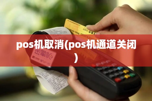 pos机取消(pos机通道关闭)