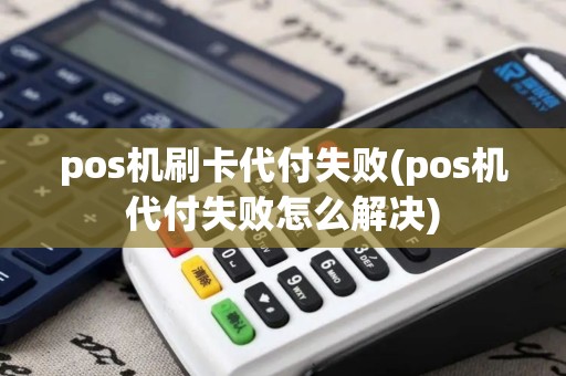 pos机刷卡代付失败(pos机代付失败怎么解决)