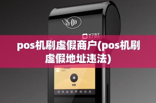 pos机刷虚假商户(pos机刷虚假地址违法)