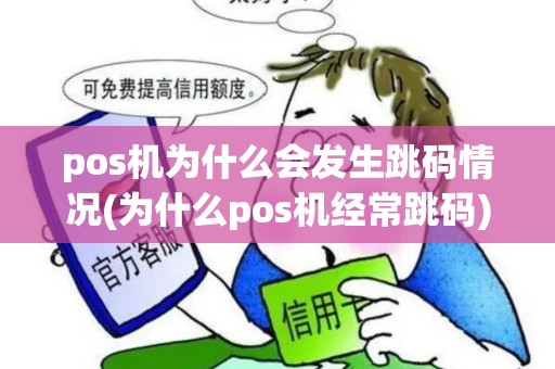 pos机为什么会发生跳码情况(为什么pos机经常跳码)