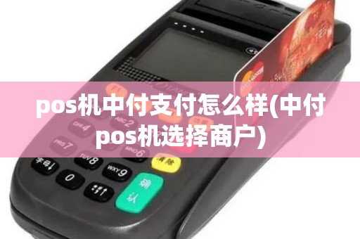 pos机中付支付怎么样(中付pos机选择商户)