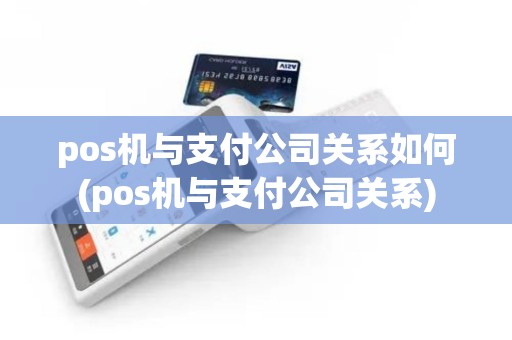 pos机与支付公司关系如何(pos机与支付公司关系)