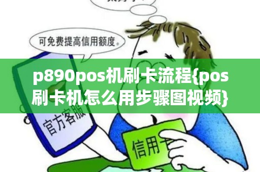 p890pos机刷卡流程{pos刷卡机怎么用步骤图视频}