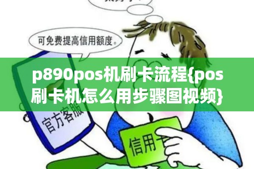 p890pos机刷卡流程{pos刷卡机怎么用步骤图视频}