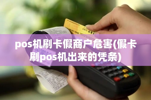 pos机刷卡假商户危害(假卡刷pos机出来的凭条)