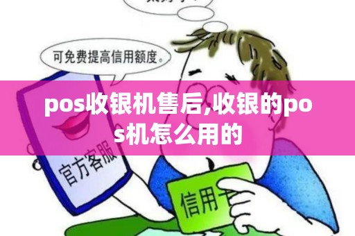 pos收银机售后,收银的pos机怎么用的