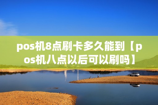 pos机8点刷卡多久能到【pos机八点以后可以刷吗】