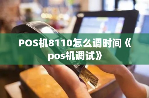 POS机8110怎么调时间《pos机调试》