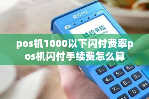 pos机1000以下闪付费率pos机闪付手续费怎么算