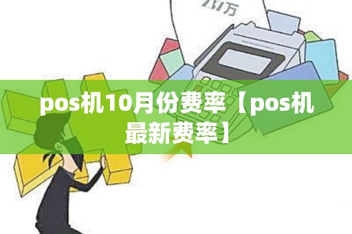 pos机10月份费率【pos机最新费率】