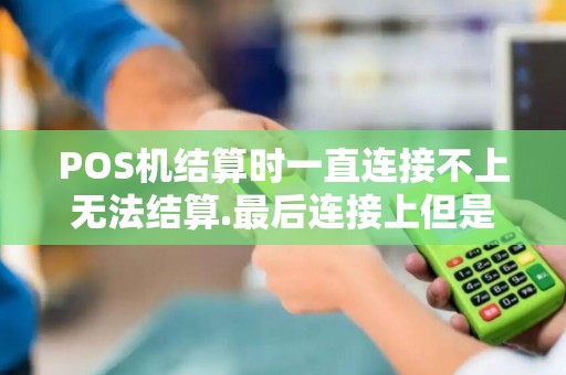 POS机结算时一直连接不上无法结算.最后连接上但是打印...