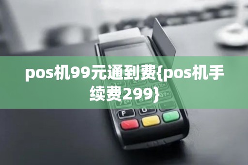 pos机99元通到费{pos机手续费299}