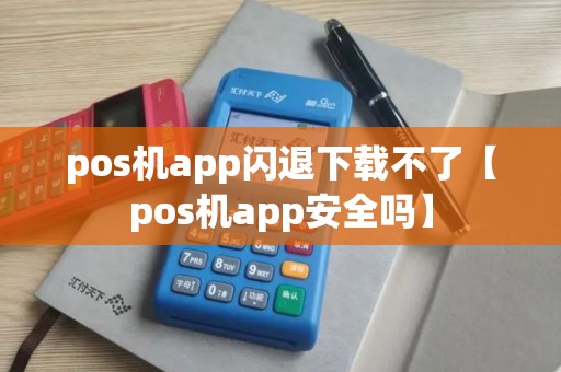 pos机app闪退下载不了【pos机app安全吗】