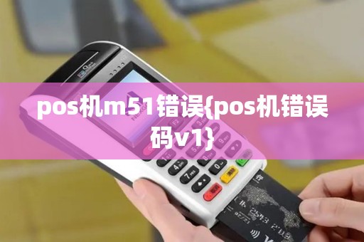 pos机m51错误{pos机错误码v1}