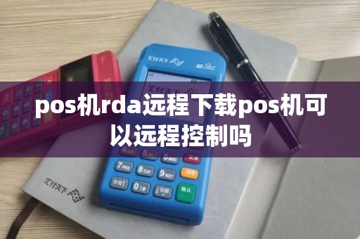 pos机rda远程下载pos机可以远程控制吗