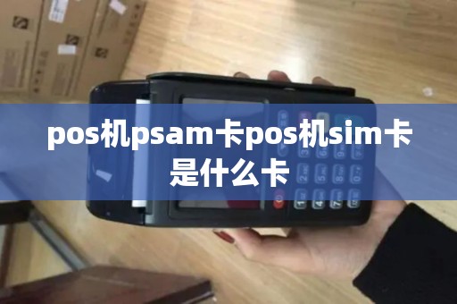 pos机psam卡pos机sim卡是什么卡