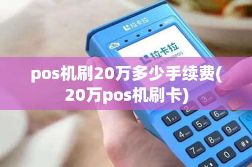 pos机刷20万多少手续费(20万pos机刷卡) pos机刷20万多少手续费(20万pos机刷卡)