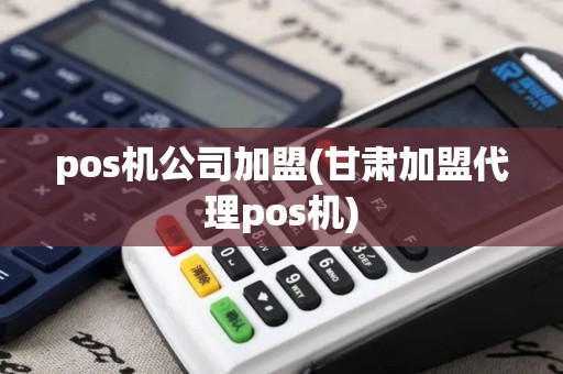 pos机公司加盟(甘肃加盟代理pos机)