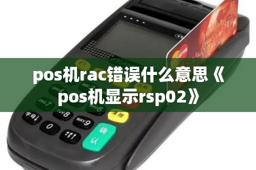 pos机rac错误什么意思《pos机显示rsp02》