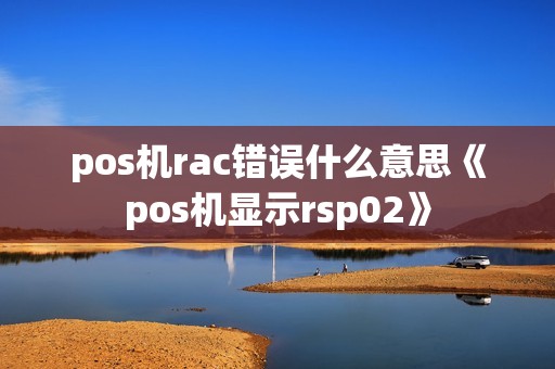 pos机rac错误什么意思《pos机显示rsp02》