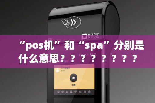 “pos机”和“spa”分别是什么意思？？？？？？？？